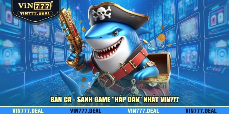 Bắn cá - Sảnh game “hấp dẫn” nhất VIN777 Bắn cá - Sảnh game “hấp dẫn” nhất VIN777