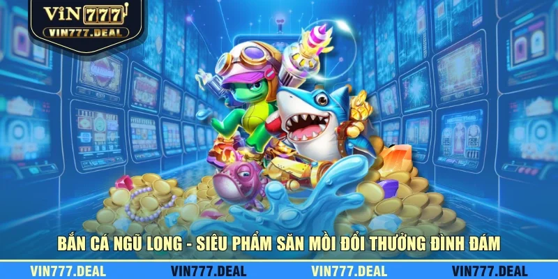 Bắn cá Ngũ Long - Siêu phẩm săn mồi đổi thưởng đình đám Bắn cá Ngũ Long - Siêu phẩm săn mồi đổi thưởng đình đám