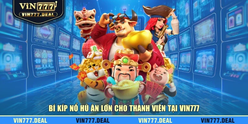 Bí kíp nổ hũ ăn lớn cho thành viên tại VIN777 Bí kíp nổ hũ ăn lớn cho thành viên tại VIN777