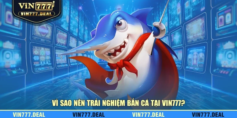 Vì sao nên trải nghiệm bắn cá tại VIN777? Vì sao nên trải nghiệm bắn cá tại VIN777?