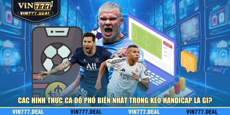 Các hình thức cá độ phổ biến nhất trong kèo handicap là gì? Các hình thức cá độ phổ biến nhất trong kèo handicap là gì?