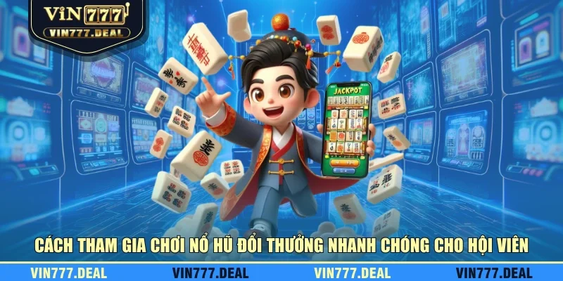 Cách tham gia chơi nổ hũ đổi thưởng nhanh chóng cho hội viên Cách tham gia chơi nổ hũ đổi thưởng nhanh chóng cho hội viên