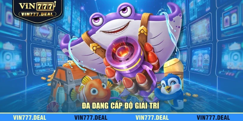 Đa dạng cấp độ giải trí Đa dạng cấp độ giải trí