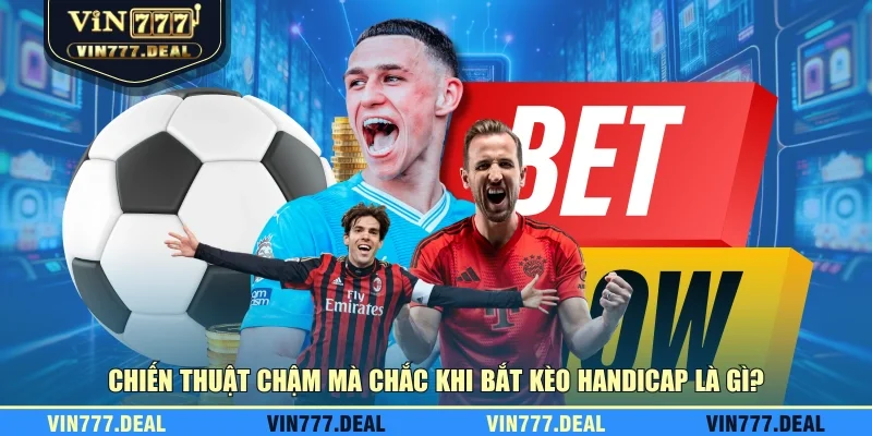 Chiến thuật chậm mà chắc khi bắt kèo handicap là gì? Chiến thuật chậm mà chắc khi bắt kèo handicap là gì?