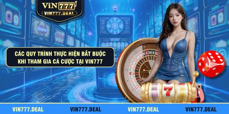 Các quy trình thực hiện bắt buộc khi tham gia cá cược tại VIN777