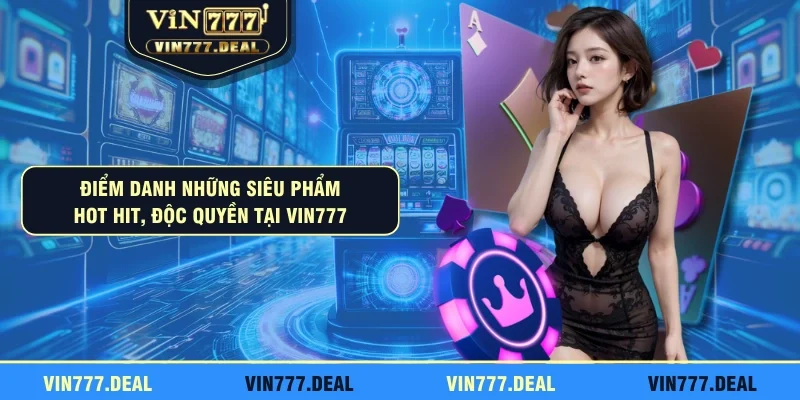 Điểm danh những siêu phẩm hot hit, độc quyền tại VIN777
