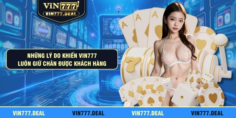 Những lý do khiến VIN777 luôn giữ chân được khách hàng